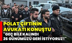 Polat Çiftinin Avukatı Konuştu: "Geç bile Kalındı, 26 Günümüzü Geri İstiyoruz!"