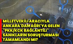 Milletvekili aracıyla Ankara'dan Ağrı'ya gelen "PKK/KCK bağlantılı" sanıkların soruşturması tamamlandı mı?