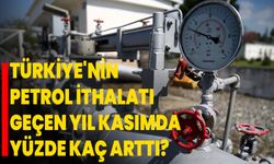 Türkiye'nin petrol ithalatı geçen yıl kasımda yüzde kaç arttı?