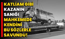 Katliam gibi kazanın sanığı mahkemede kendini bu sözlerle savundu!