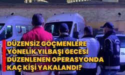 Düzensiz göçmenlere yönelik yılbaşı gecesi düzenlenen operasyonda kaç kişi yakalandı?