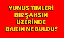 Yunus Timleri bir şahsın üzerinde bakın ne buldu?