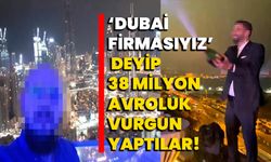 ‘Dubai firmasıyız’ deyip 38 milyon avroluk vurgun yaptılar!