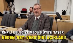 CHP'li Belediye Meclis Üyesi Taşer, neden ‘Ret’ verdiğini açıkladı!
