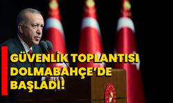 Güvenlik toplantısı Dolmabahçe’de başladı!