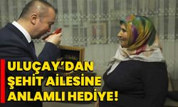 Uluçay’dan şehit ailesine anlamlı hediye!