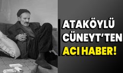 Ataköylü Cüneyt’ten acı haber!