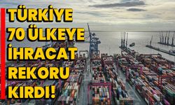 Türkiye 70 ülkeye ihracat rekoru kırdı