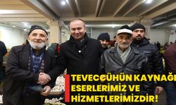 Teveccühün kaynağı eserlerimiz ve hizmetlerimizdir