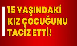 15 yaşındaki kız çocuğunu taciz etti!