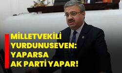 Milletvekili Yurdunuseven “Yaparsa Ak Parti Yapar”