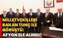 Milletvekilleri Bakan Tunç ile görüştü: Afyon ele alındı!