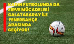 Kadın futbolunda da zirve mücadelesi Galatasaray ile Fenerbahçe arasında geçiyor