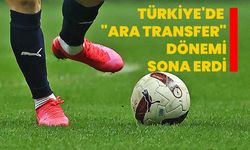 Türkiye'de "ara transfer" dönemi sona erdi