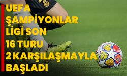 UEFA Şampiyonlar Ligi son 16 turu 2 karşılaşmayla başladı