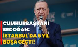 Cumhurbaşkanı Erdoğan: İstanbul'da 5 yıl boşa geçti