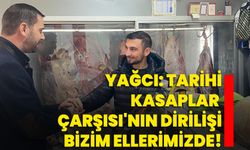 Yağcı: Tarihi Kasaplar Çarşısı'nın Dirilişi Bizim Ellerimizde!