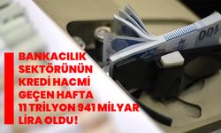 Bankacılık sektörünün kredi hacmi geçen hafta 11 trilyon 941 milyar lira oldu!