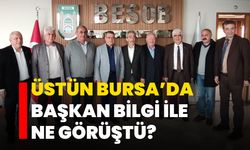 Üstün Bursa’da Başkan Bilgi ile ne görüştü?  