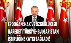 Erdoğan: Hak ve Özgürlükler Hareketi Türkiye-Bulgaristan işbirliğine katkı sağladı