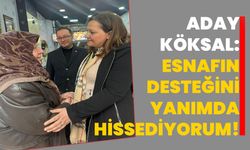 ADAY KÖKSAL: ESNAFIN DESTEĞİNİ YANIMDA HİSSEDİYORUM