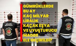 Gümrüklerde bu ay kaç milyar liralık kaçak eşya ve uyuşturucu madde ele geçirildi?