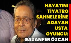 Hayatını tiyatro sahnelerine adayan usta oyuncu: Gazanfer Özcan