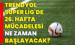 Trendyol Süper Lig'de 26. hafta mücadelesi yarın başlayacak