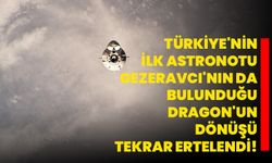 Türkiye'nin ilk astronotu Gezeravcı'nın da bulunduğu Dragon'un dönüşü tekrar ertelendi
