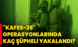 "Kafes-39" operasyonlarında kaç şüpheli yakalandı?