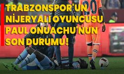 Trabzonspor'un Nijeryalı oyuncusu Paul Onuachu'nun son durumu!