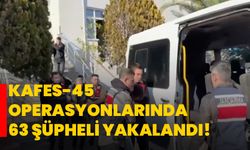 Kafes-45 operasyonlarında 63 şüpheli yakalandı!