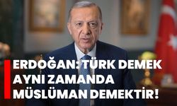 Erdoğan: Türk demek, aynı zamanda Müslüman demektir!