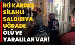 İKİ KARDEŞ SİLAHLI SALDIRIYA UĞRADI:  ÖLÜ VE YARALILAR VAR