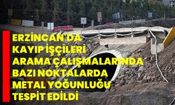 Erzincan'da kayıp işçileri arama çalışmalarında bazı noktalarda metal yoğunluğu tespit edildi