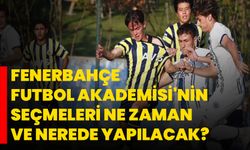 Fenerbahçe Futbol Akademisi'nin seçmeleri ne zaman ve nerede yapılacak?