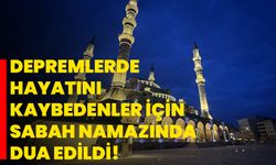 Depremlerde hayatını kaybedenler için sabah namazında dua edildi!