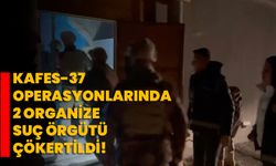 Kafes-37 operasyonlarında 2 organize suç örgütü çökertildi!