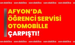 Afyon’da öğrenci servisi otomobille çarpıştı!