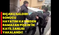 Bıçaklı saldırı sonucu hayatını kaybeden Ramazan Pişkin'in katil zanlısı yakalandı!