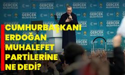 Cumhurbaşkanı Erdoğan, Muhalefet Partilerine ne dedi?