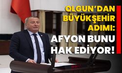 Olgun’dan büyükşehir adımı: Afyon bunu hak ediyor!