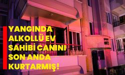 Yangında alkollü ev sahibi canını son anda kurtarmış!