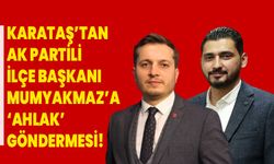 Karataş’tan AK Partili ilçe başkanı Mumyakmaz’a ‘Ahlak’ göndermesi!