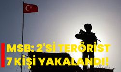 MSB: 2'si terörist 7 kişi yakalandı!