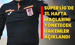 Süper Lig'de 31. hafta maçlarını yönetecek hakemler açıklandı