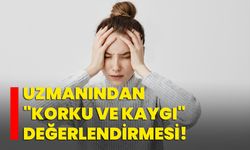 Uzmanından "korku ve kaygı" değerlendirmesi!