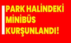 Park halindeki minibüs kurşunlandı!