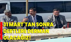 31 Mart'tan Sonra Dertlere Derman Olacağız!