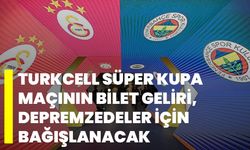 Turkcell Süper Kupa maçının bilet geliri, depremzedeler için bağışlanacak